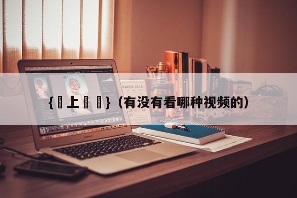 {線上賭場}(有没有看哪种视频的)